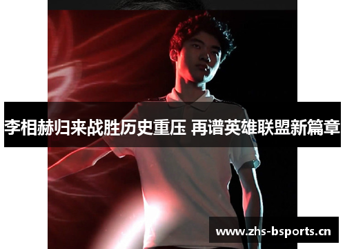 李相赫归来战胜历史重压 再谱英雄联盟新篇章