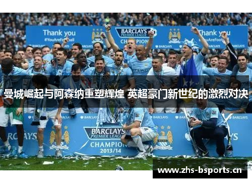 曼城崛起与阿森纳重塑辉煌 英超豪门新世纪的激烈对决
