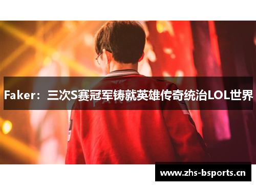 Faker：三次S赛冠军铸就英雄传奇统治LOL世界