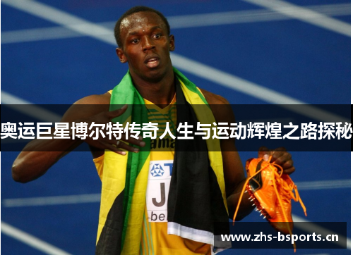 奥运巨星博尔特传奇人生与运动辉煌之路探秘