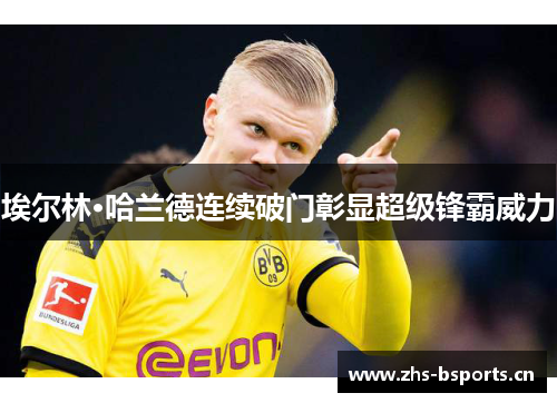 埃尔林·哈兰德连续破门彰显超级锋霸威力