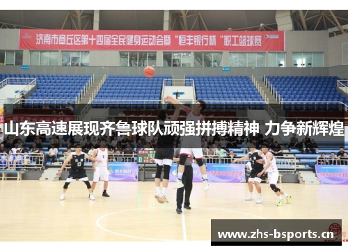 山东高速展现齐鲁球队顽强拼搏精神 力争新辉煌
