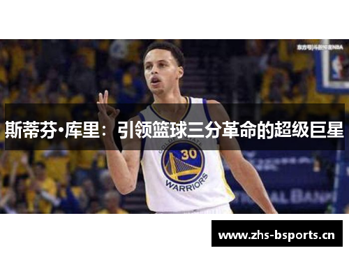 斯蒂芬·库里：引领篮球三分革命的超级巨星