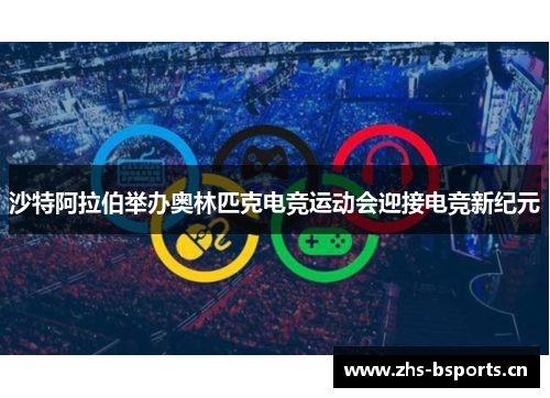 沙特阿拉伯举办奥林匹克电竞运动会迎接电竞新纪元