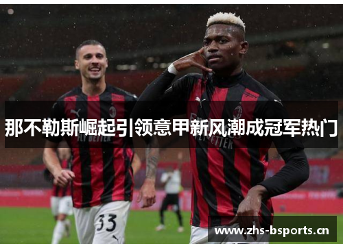 那不勒斯崛起引领意甲新风潮成冠军热门