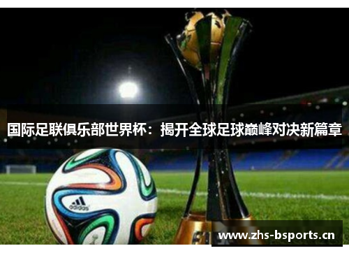 国际足联俱乐部世界杯：揭开全球足球巅峰对决新篇章