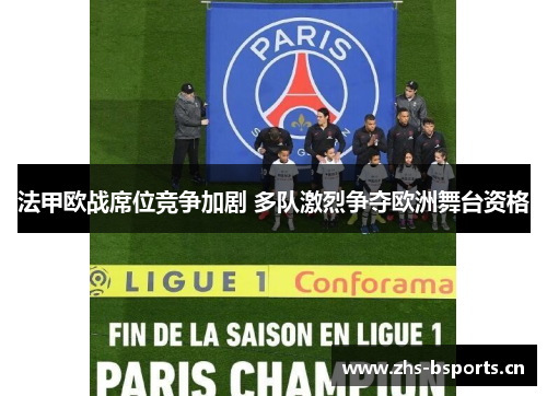 法甲欧战席位竞争加剧 多队激烈争夺欧洲舞台资格