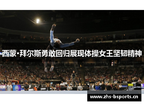 西蒙·拜尔斯勇敢回归展现体操女王坚韧精神