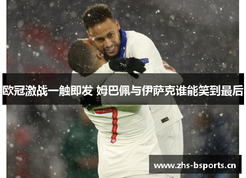 欧冠激战一触即发 姆巴佩与伊萨克谁能笑到最后