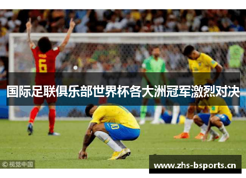 国际足联俱乐部世界杯各大洲冠军激烈对决