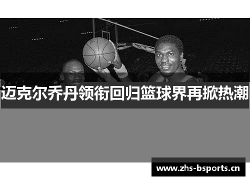 迈克尔乔丹领衔回归篮球界再掀热潮