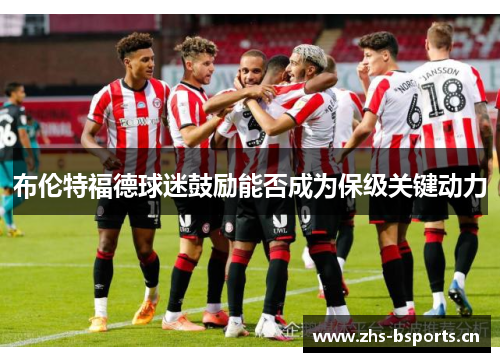 布伦特福德球迷鼓励能否成为保级关键动力