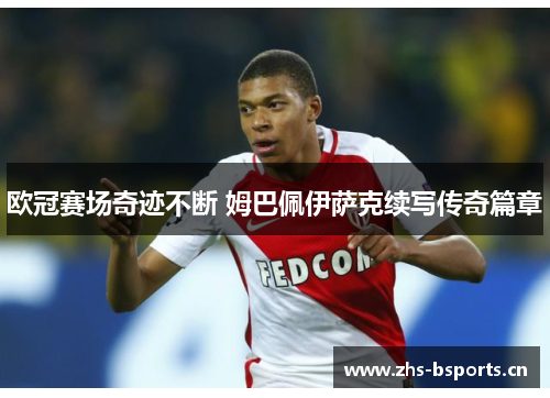 欧冠赛场奇迹不断 姆巴佩伊萨克续写传奇篇章