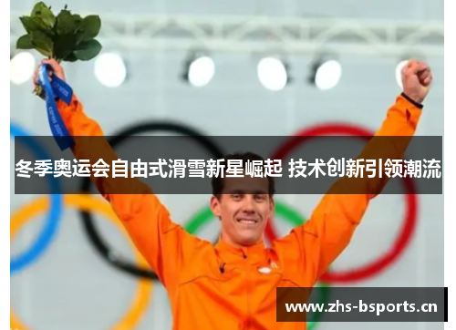冬季奥运会自由式滑雪新星崛起 技术创新引领潮流